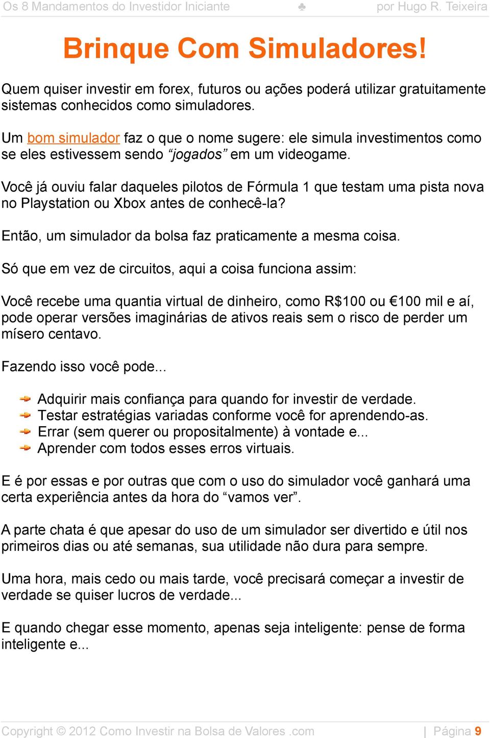 Você já ouviu falar daqueles pilotos de Fórmula 1 que testam uma pista nova no Playstation ou Xbox antes de conhecê-la? Então, um simulador da bolsa faz praticamente a mesma coisa.