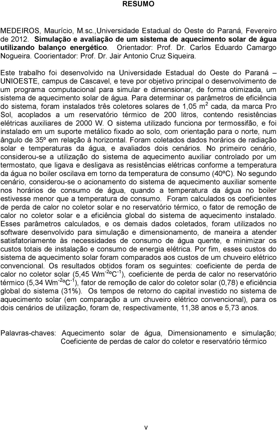 Este trabalho foi desenvolvido na Universidade Estadual do Oeste do Paraná UNIOESTE, campus de Cascavel, e teve por objetivo principal o desenvolvimento de um programa computacional para simular e