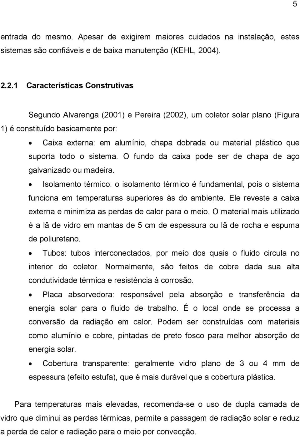 2.1 Características Construtivas Segundo Alvarenga (2001) e Pereira (2002), um coletor solar plano (Figura 1) é constituído basicamente por: Caixa externa: em alumínio, chapa dobrada ou material