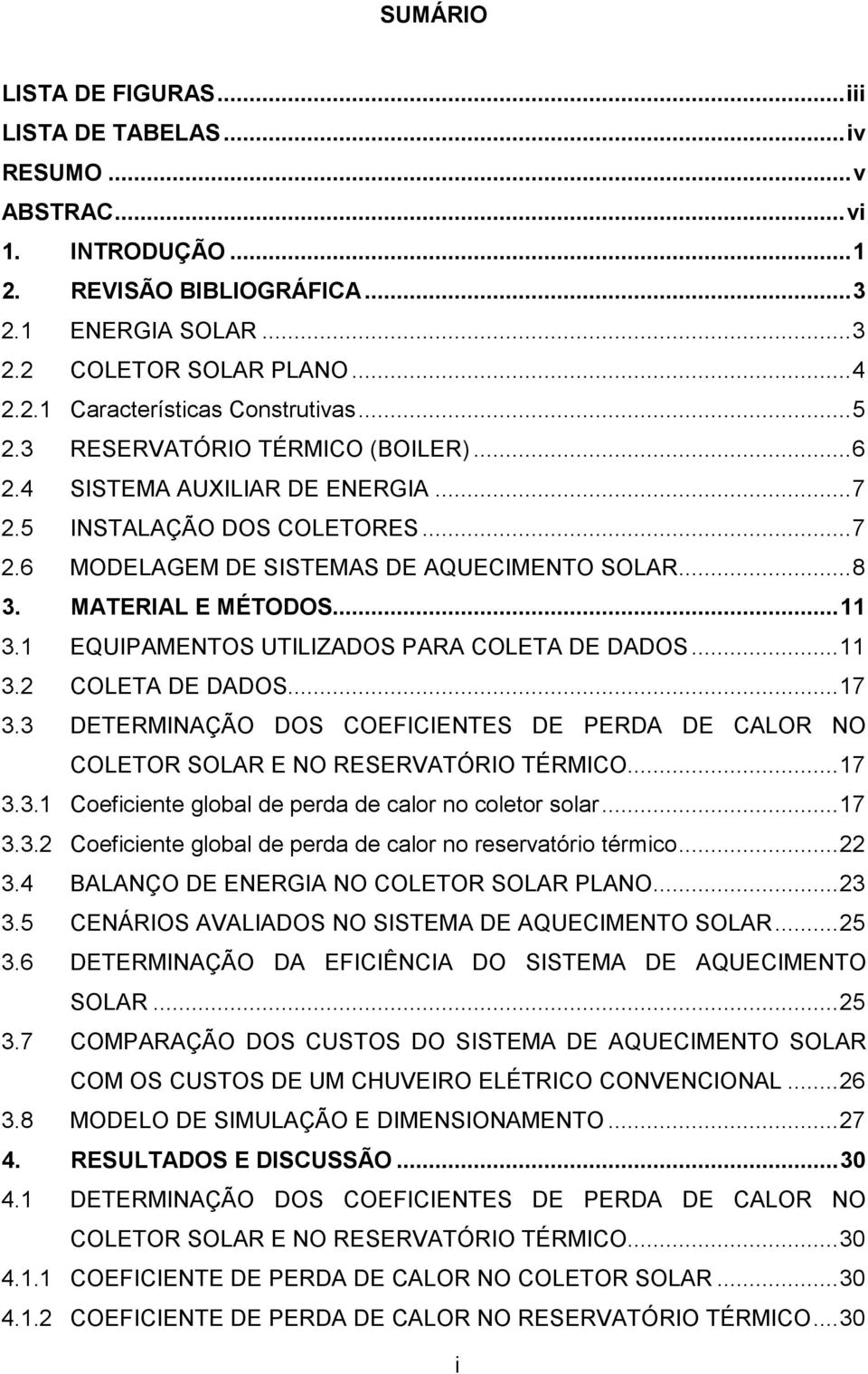 1 EQUIPAMENTOS UTILIZADOS PARA COLETA DE DADOS...11 3.2 COLETA DE DADOS...17 3.3 DETERMINAÇÃO DOS COEFICIENTES DE PERDA DE CALOR NO COLETOR SOLAR E NO RESERVATÓRIO TÉRMICO...17 3.3.1 Coeficiente global de perda de calor no coletor solar.