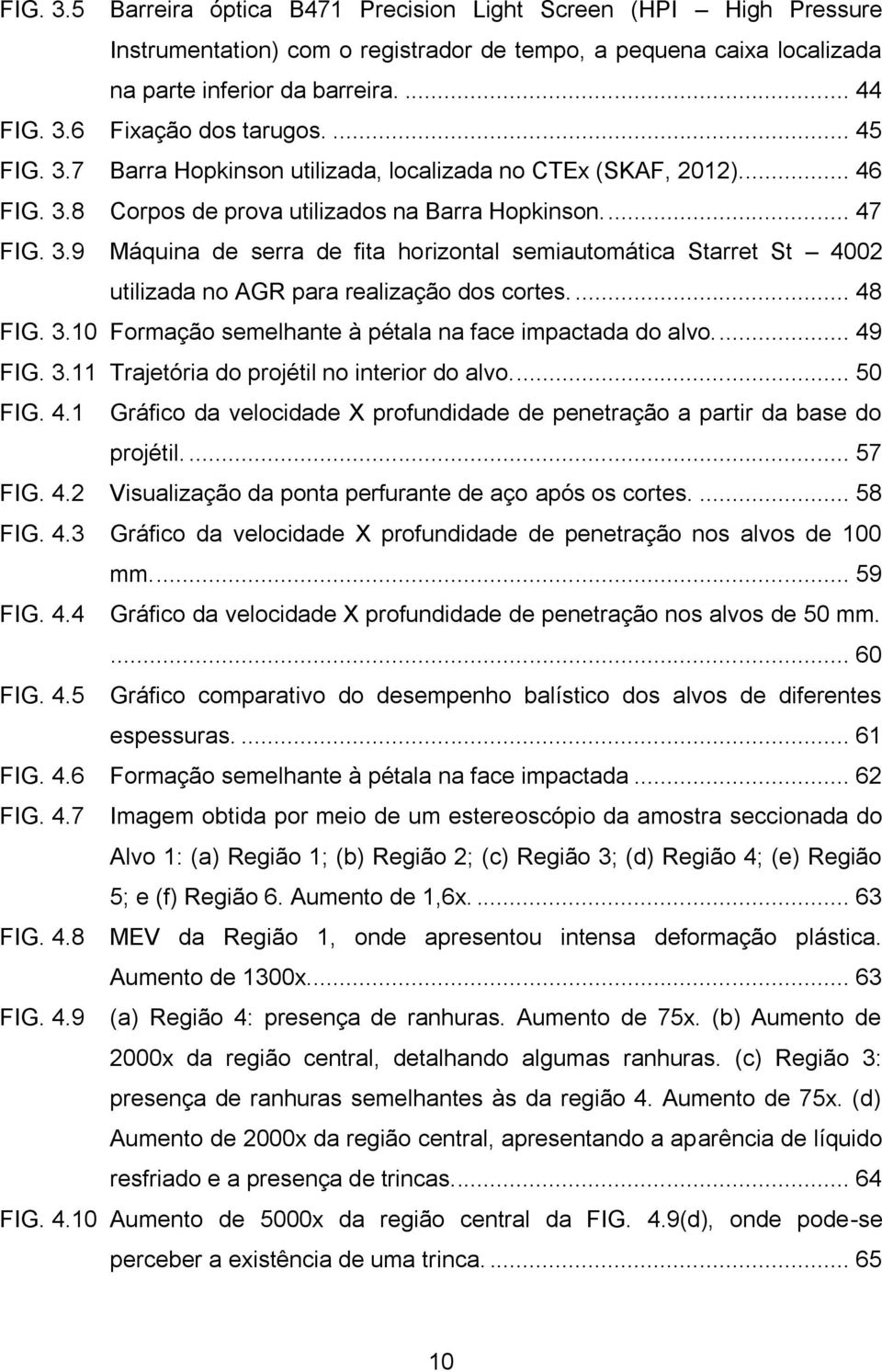 ... 48 FIG. 3.10 Formação semelhante à pétala na face impactada do alvo.... 49 FIG. 3.11 Trajetória do projétil no interior do alvo.... 50 FIG. 4.1 Gráfico da velocidade X profundidade de penetração a partir da base do projétil.