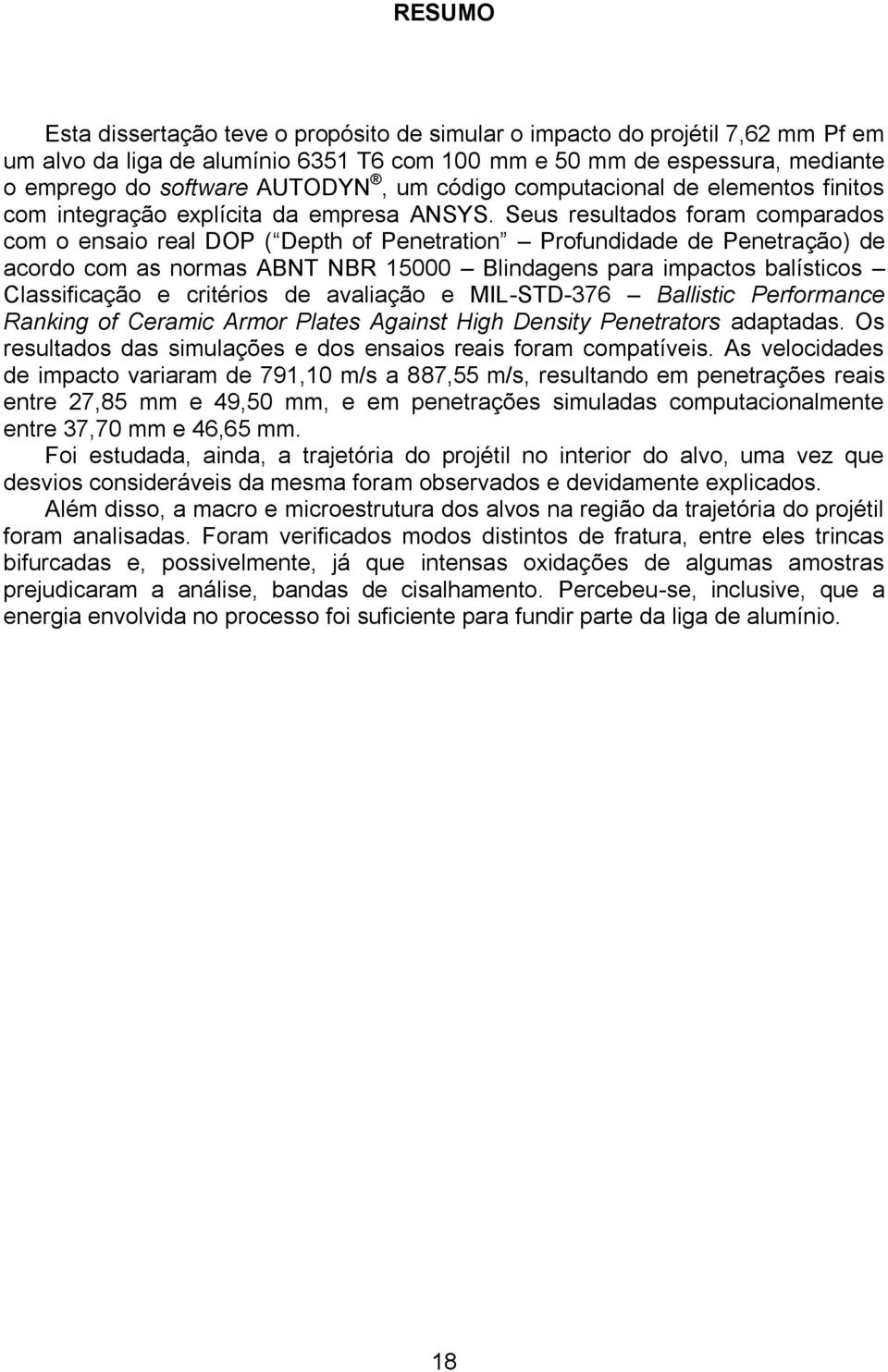 Seus resultados foram comparados com o ensaio real DOP ( Depth of Penetration Profundidade de Penetração) de acordo com as normas ABNT NBR 15000 Blindagens para impactos balísticos Classificação e