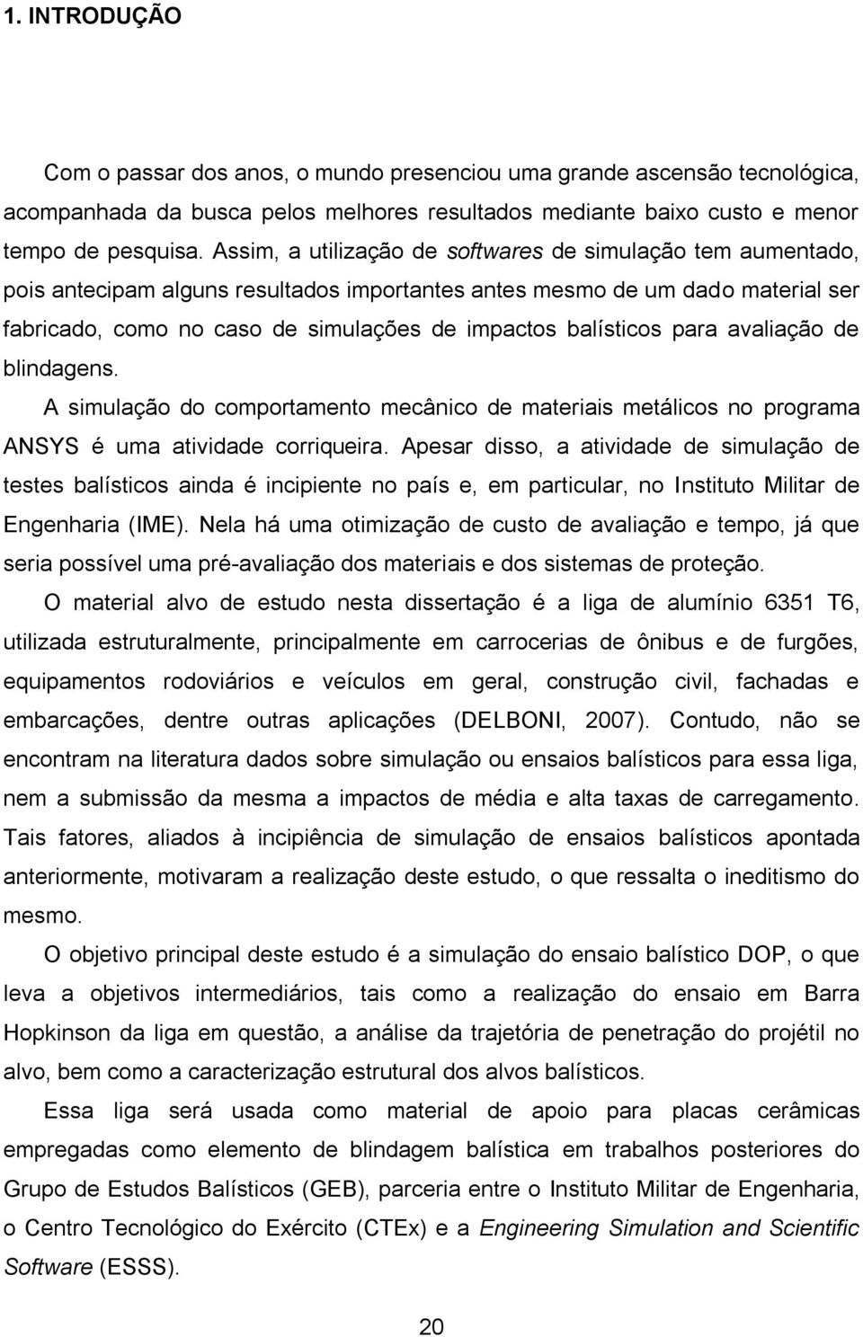 balísticos para avaliação de blindagens. A simulação do comportamento mecânico de materiais metálicos no programa ANSYS é uma atividade corriqueira.