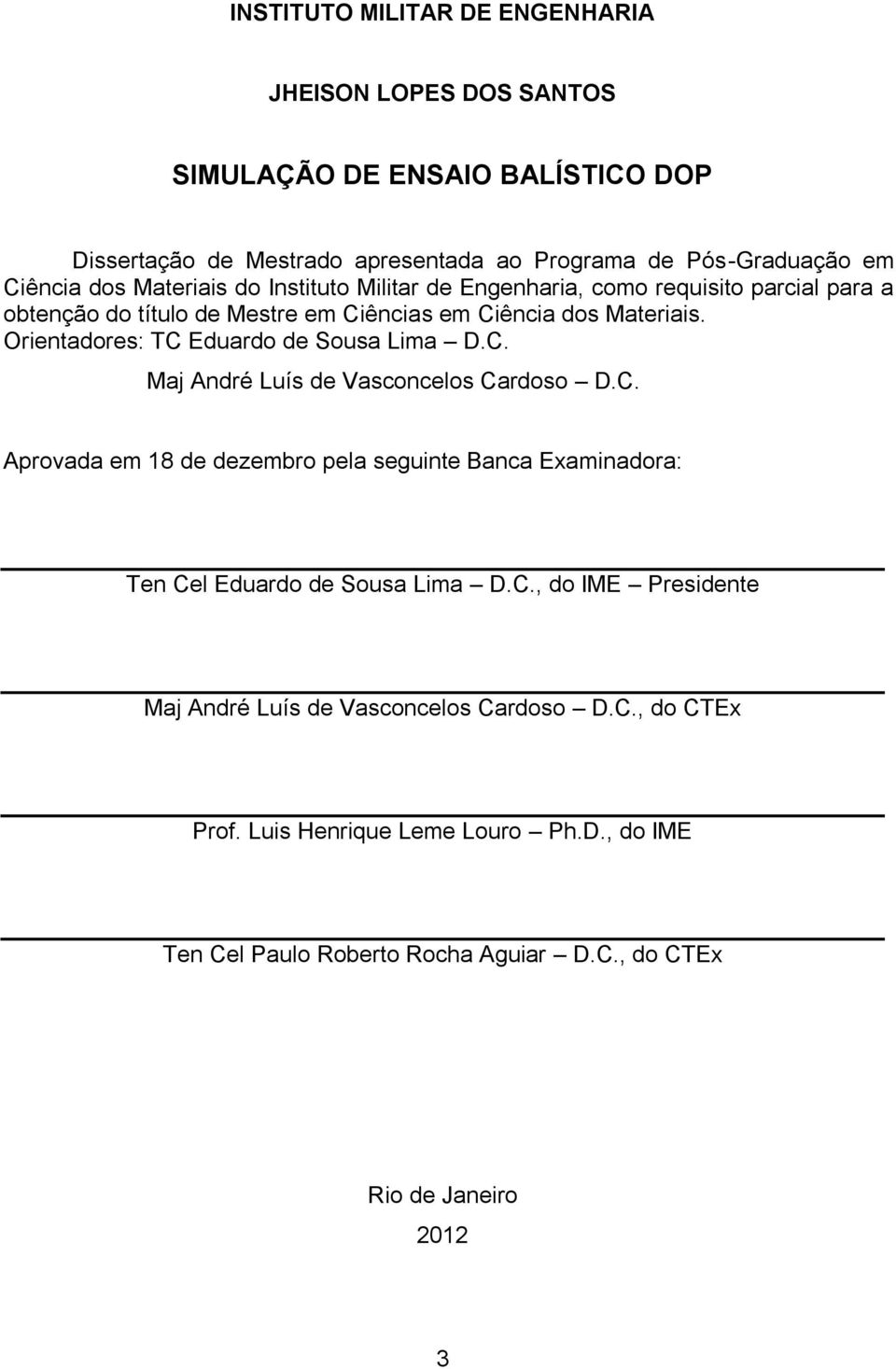 Orientadores: TC Eduardo de Sousa Lima D.C. Maj André Luís de Vasconcelos Cardoso D.C. Aprovada em 18 de dezembro pela seguinte Banca Examinadora: Ten Cel Eduardo de Sousa Lima D.