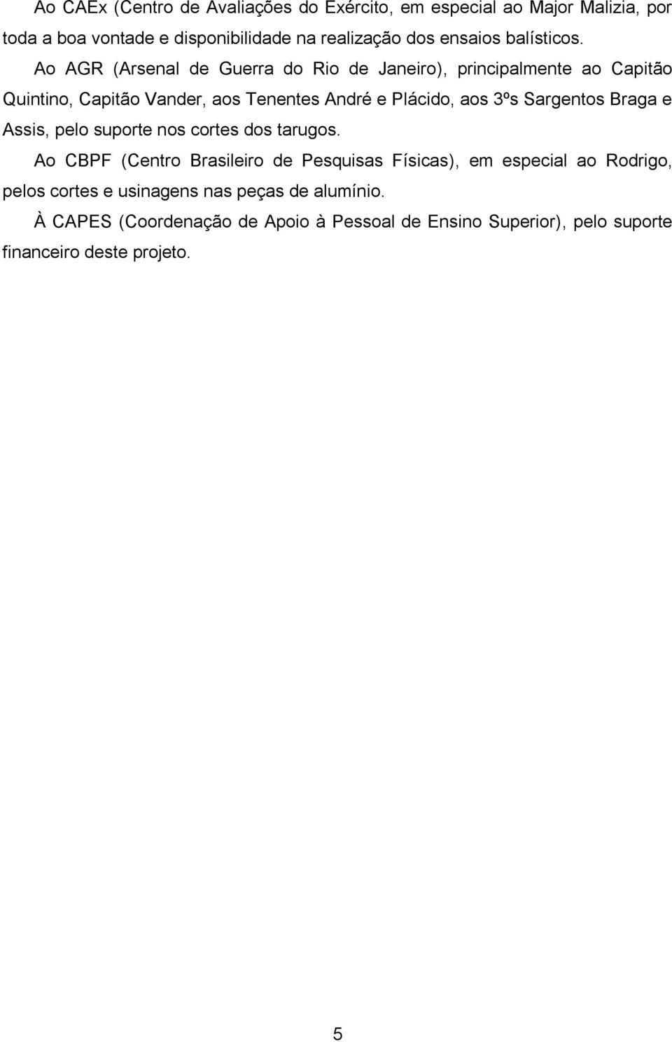 Ao AGR (Arsenal de Guerra do Rio de Janeiro), principalmente ao Capitão Quintino, Capitão Vander, aos Tenentes André e Plácido, aos 3ºs