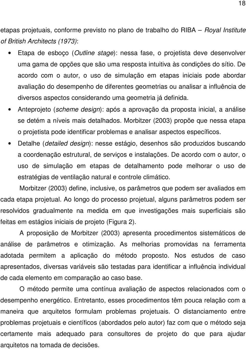 De acordo com o autor, o uso de simulação em etapas iniciais pode abordar avaliação do desempenho de diferentes geometrias ou analisar a influência de diversos aspectos considerando uma geometria já