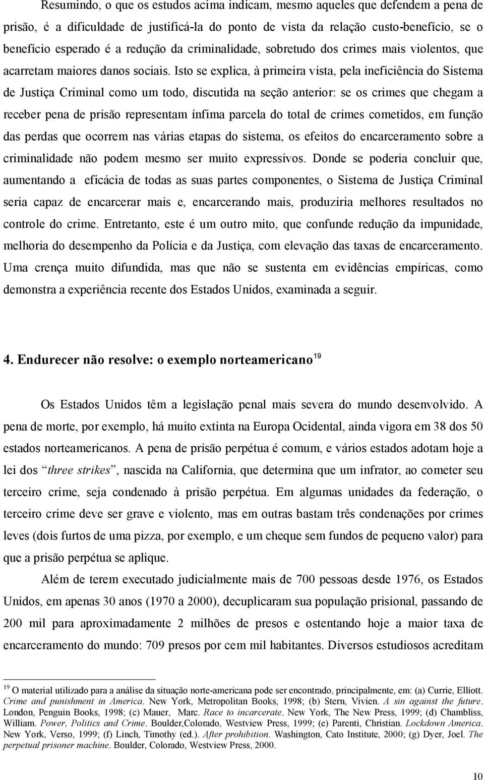 Isto se explica, à primeira vista, pela ineficiência do Sistema de Justiça Criminal como um todo, discutida na seção anterior: se os crimes que chegam a receber pena de prisão representam ínfima