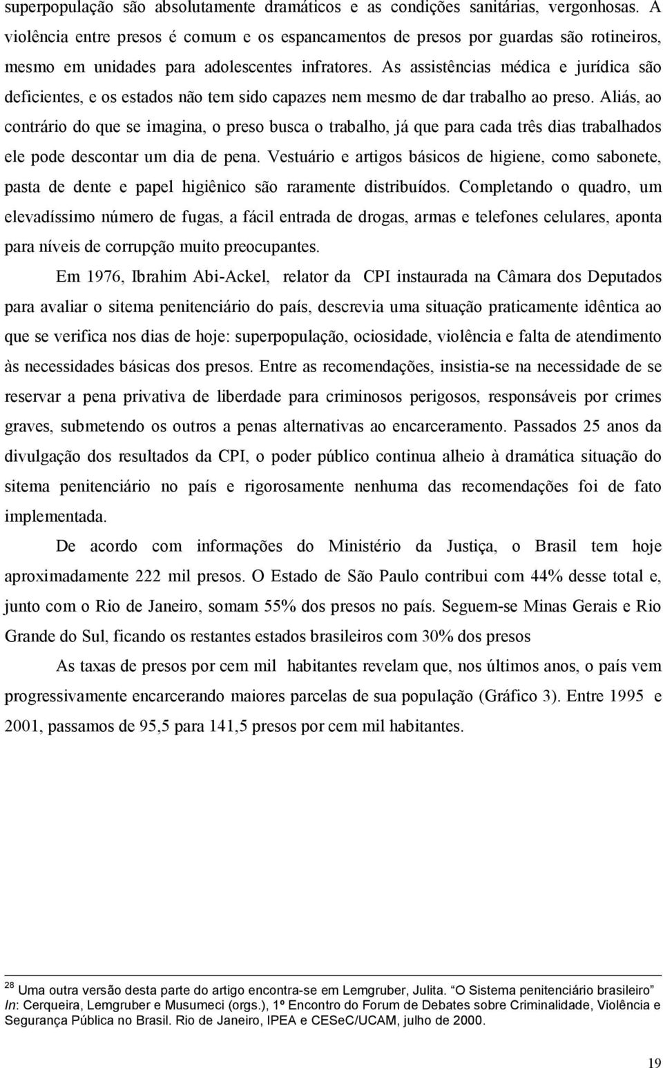 As assistências médica e jurídica são deficientes, e os estados não tem sido capazes nem mesmo de dar trabalho ao preso.