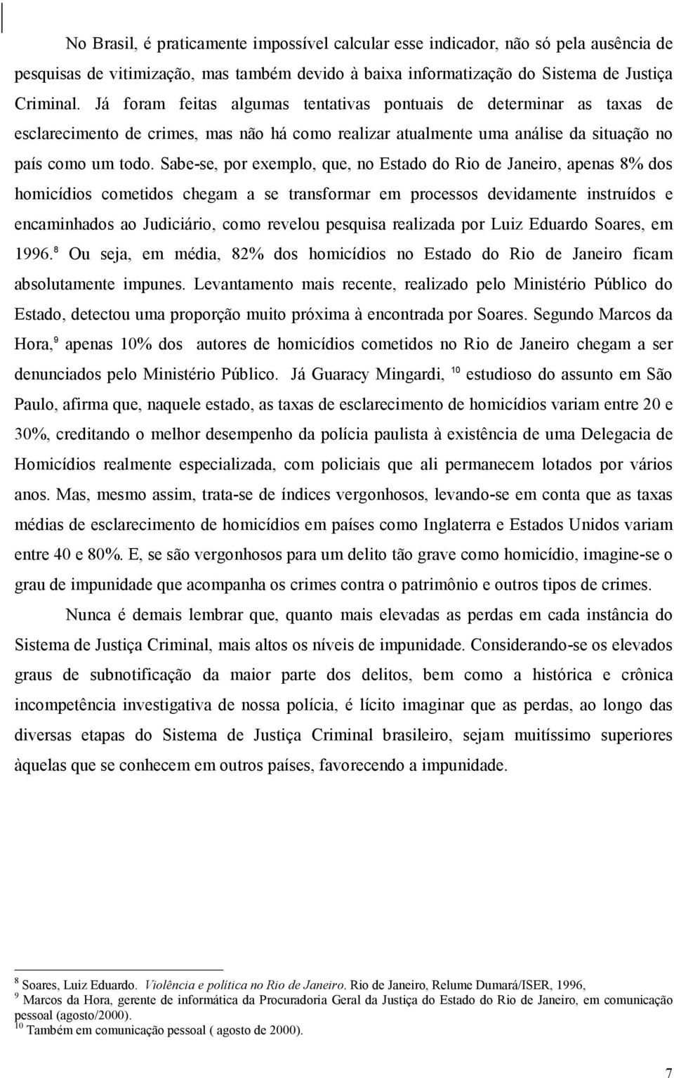 Sabe-se, por exemplo, que, no Estado do Rio de Janeiro, apenas 8% dos homicídios cometidos chegam a se transformar em processos devidamente instruídos e encaminhados ao Judiciário, como revelou