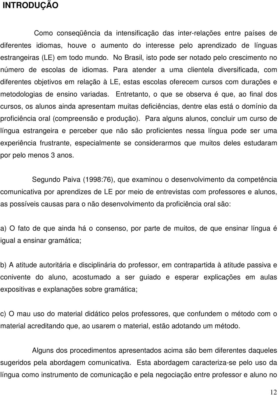 Para atender a uma clientela diversificada, com diferentes objetivos em relação à LE, estas escolas oferecem cursos com durações e metodologias de ensino variadas.