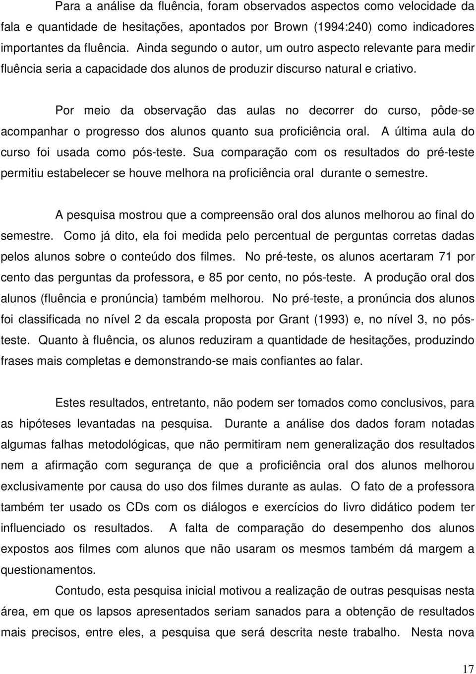 Por meio da observação das aulas no decorrer do curso, pôde-se acompanhar o progresso dos alunos quanto sua proficiência oral. A última aula do curso foi usada como pós-teste.