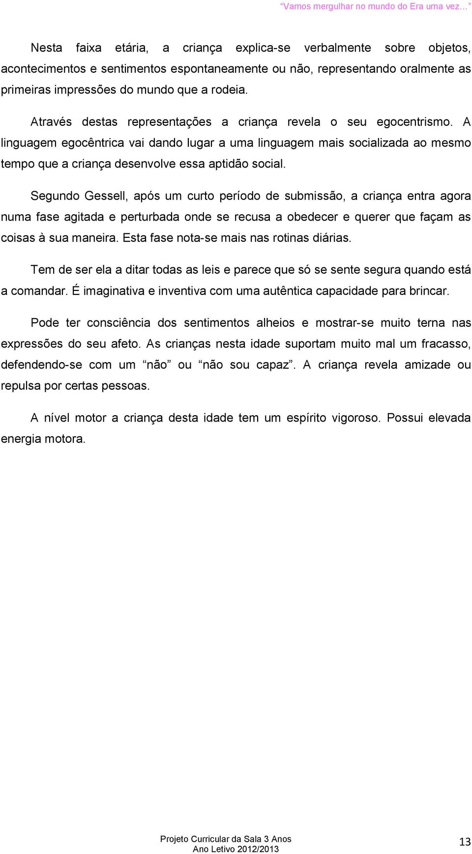 Segundo Gessell, após um curto período de submissão, a criança entra agora numa fase agitada e perturbada onde se recusa a obedecer e querer que façam as coisas à sua maneira.