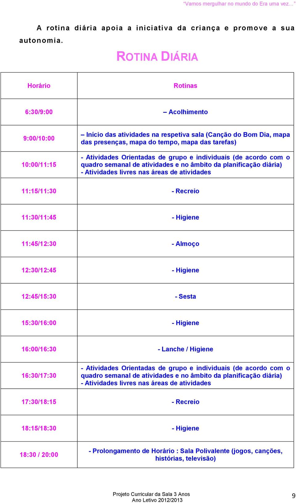 Atividades Orientadas de grupo e individuais (de acordo com o quadro semanal de atividades e no âmbito da planificação diária) - Atividades livres nas áreas de atividades 11:15/11:30 - Recreio