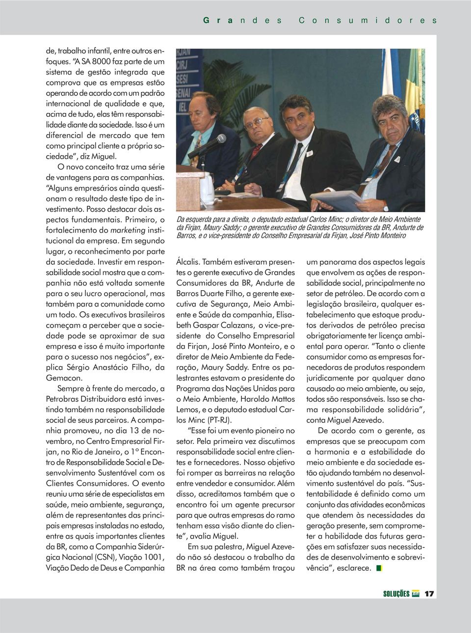 diante da sociedade. Isso é um diferencial de mercado que tem como principal cliente a própria sociedade, diz Miguel. O novo conceito traz uma série de vantagens para as companhias.