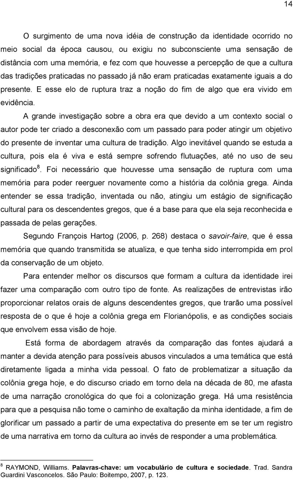 A grande investigação sobre a obra era que devido a um contexto social o autor pode ter criado a desconexão com um passado para poder atingir um objetivo do presente de inventar uma cultura de