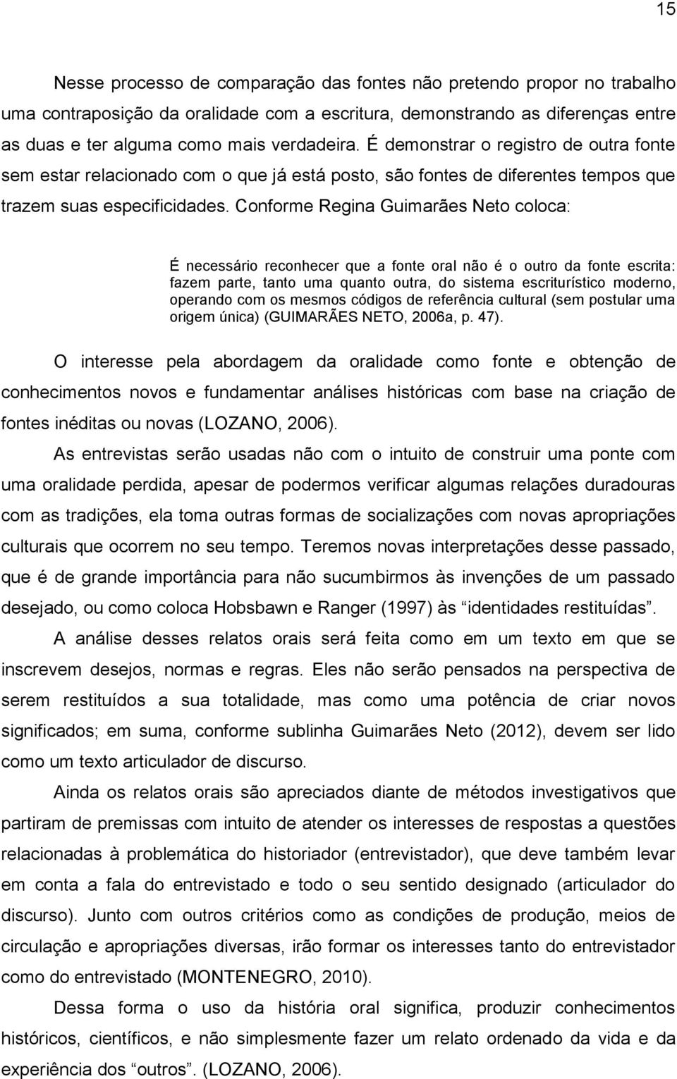 Conforme Regina Guimarães Neto coloca: É necessário reconhecer que a fonte oral não é o outro da fonte escrita: fazem parte, tanto uma quanto outra, do sistema escriturístico moderno, operando com os