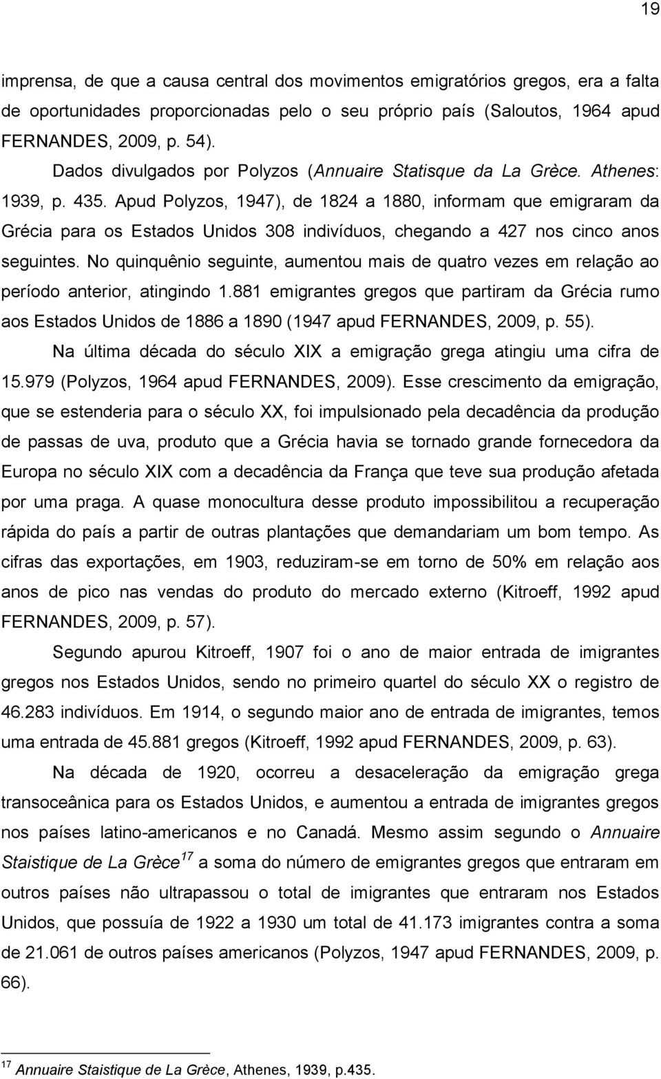 Apud Polyzos, 1947), de 1824 a 1880, informam que emigraram da Grécia para os Estados Unidos 308 indivíduos, chegando a 427 nos cinco anos seguintes.