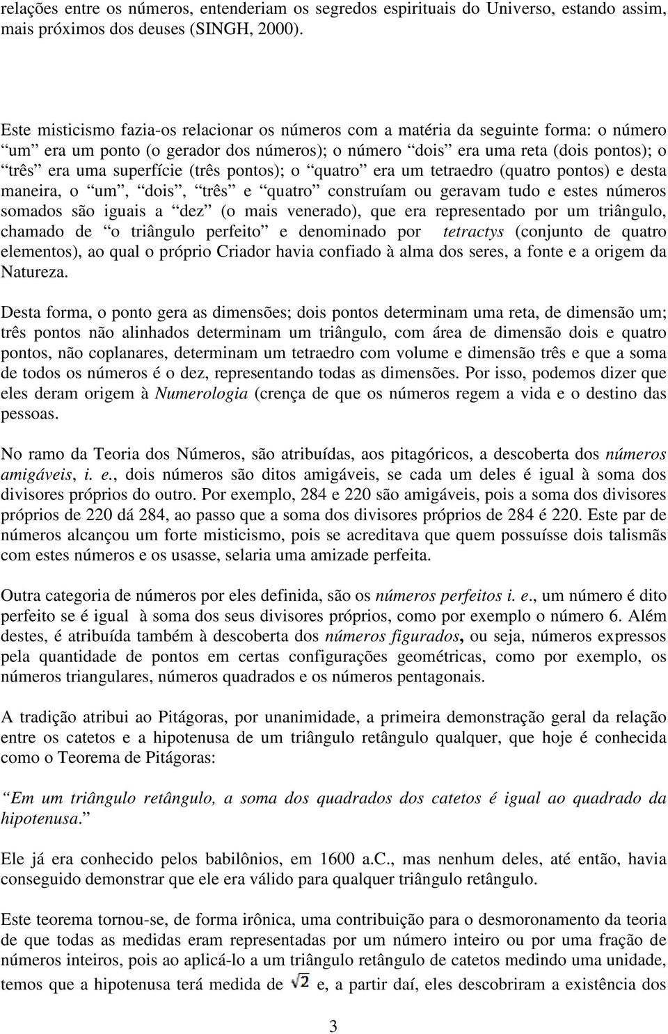 (três pontos); o quatro era um tetraedro (quatro pontos) e desta maneira, o um, dois, três e quatro construíam ou geravam tudo e estes números somados são iguais a dez (o mais venerado), que era