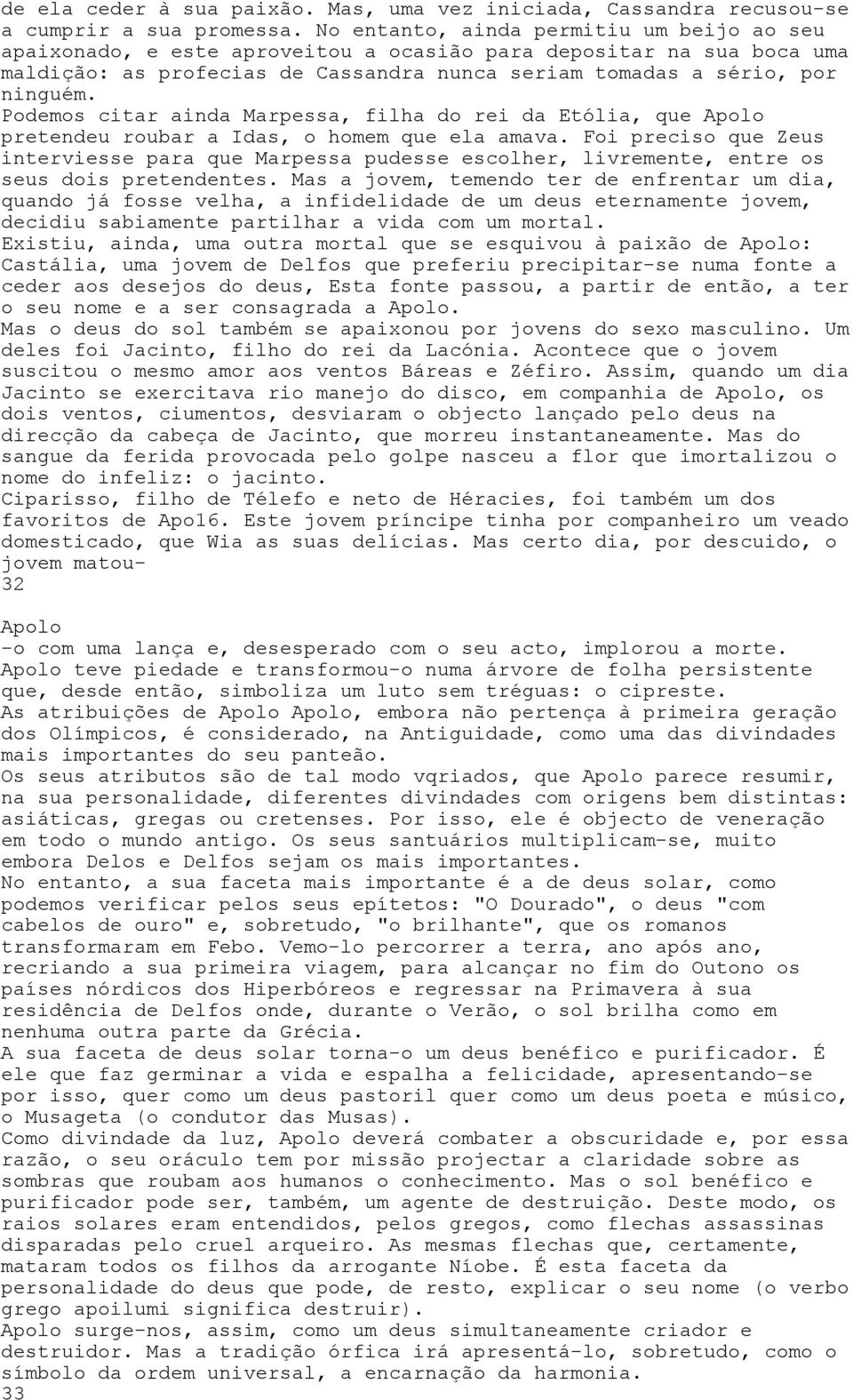 Podemos citar ainda Marpessa, filha do rei da Etólia, que Apolo pretendeu roubar a Idas, o homem que ela amava.