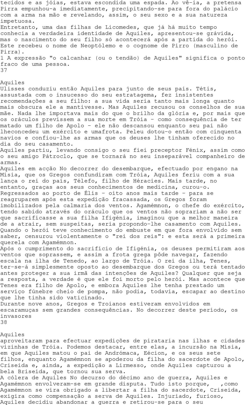 Entretanto, uma das filhas de Licomedes, que já há muito tempo conhecia a verdadeira identidade de Aquiles, apresentou-se grávida, mas o nascimento do seu filho só acontecerá após a partida do herói.