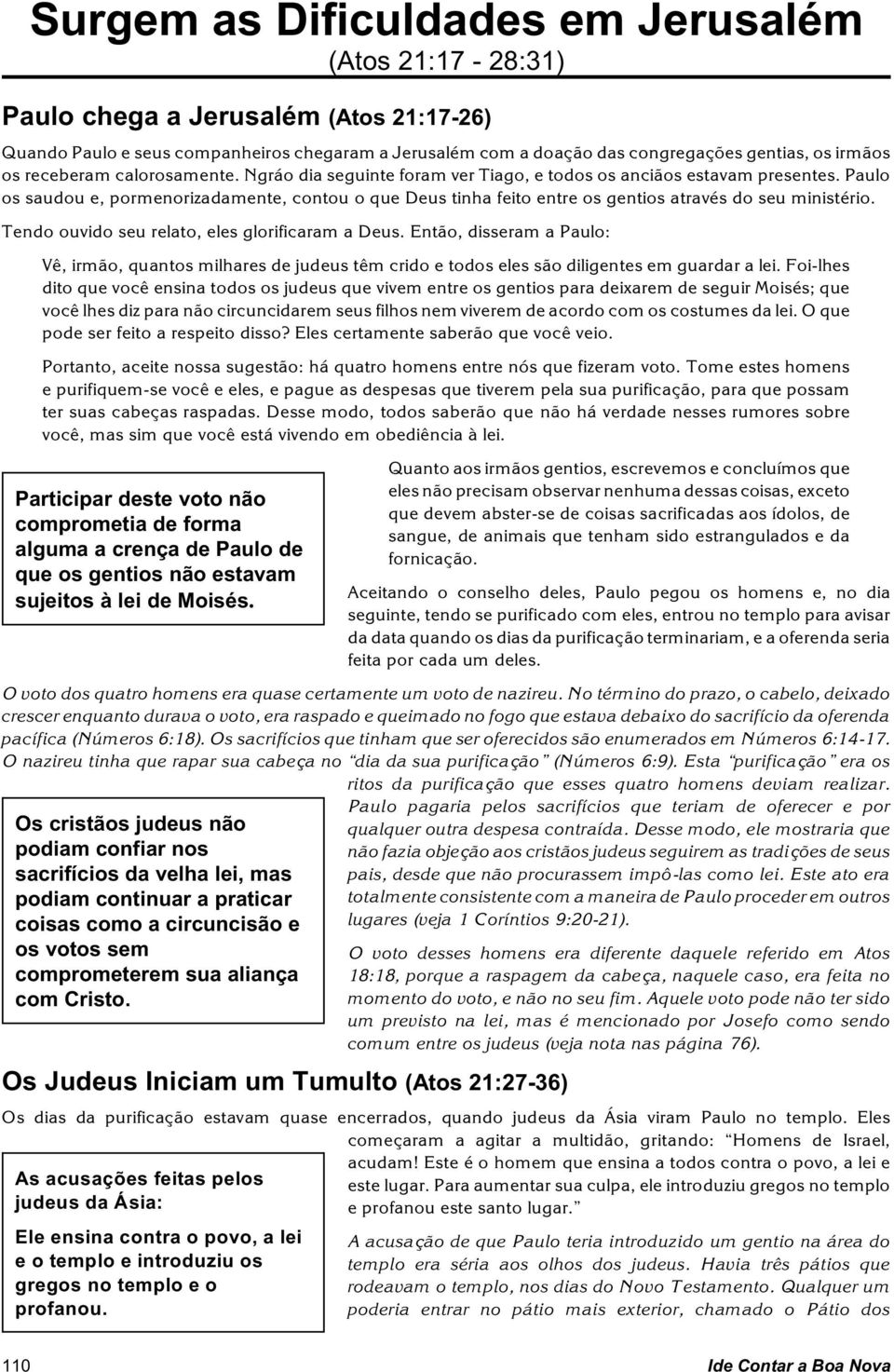 Paulo os saudou e, pormenorizadamente, contou o que Deus tinha feito entre os gentios através do seu ministério. Tendo ouvido seu relato, eles glorificaram a Deus.