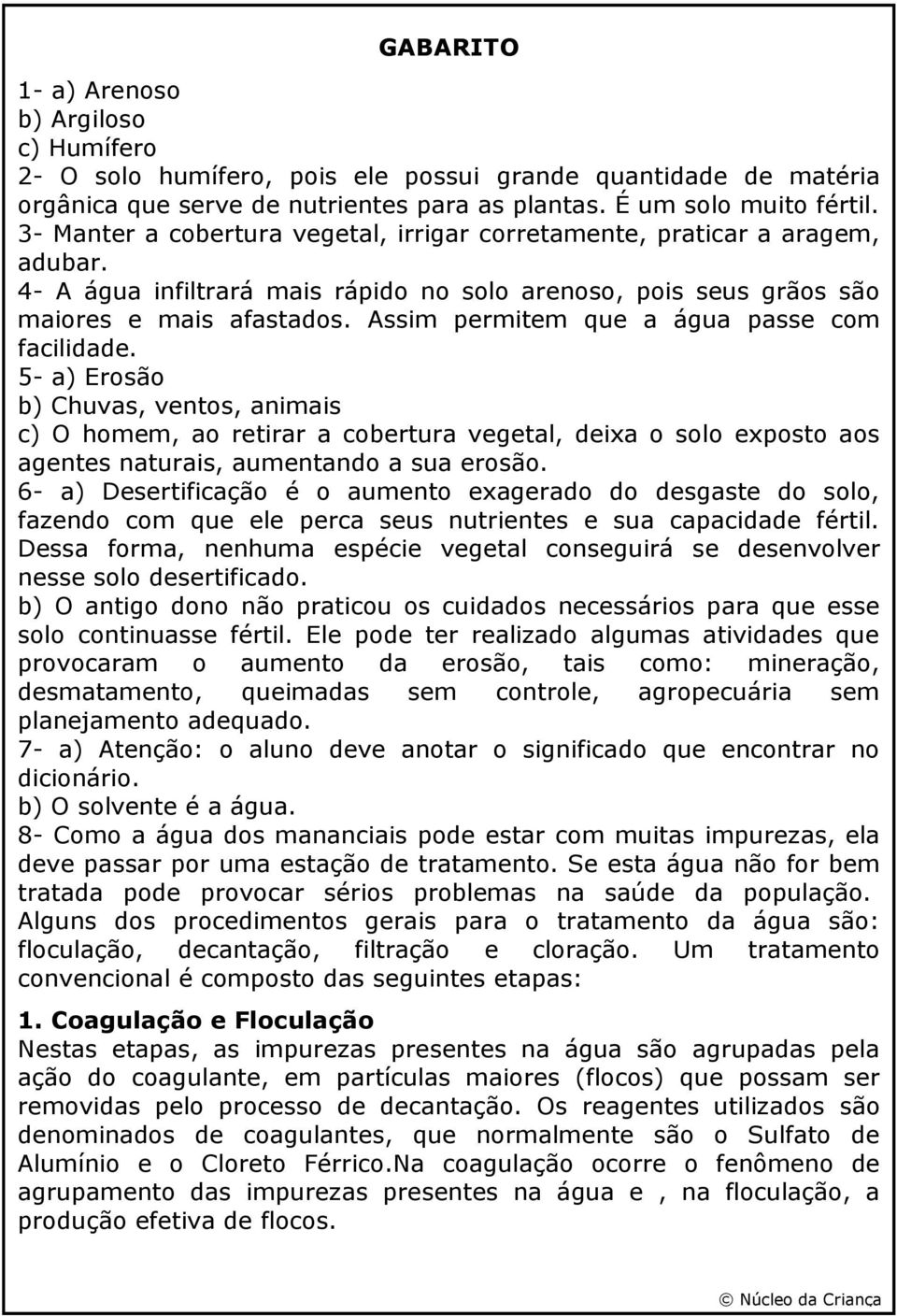 Assim permitem que a água passe com facilidade. 5- a) Erosão b) Chuvas, ventos, animais c) O homem, ao retirar a cobertura vegetal, deixa o solo exposto aos agentes naturais, aumentando a sua erosão.