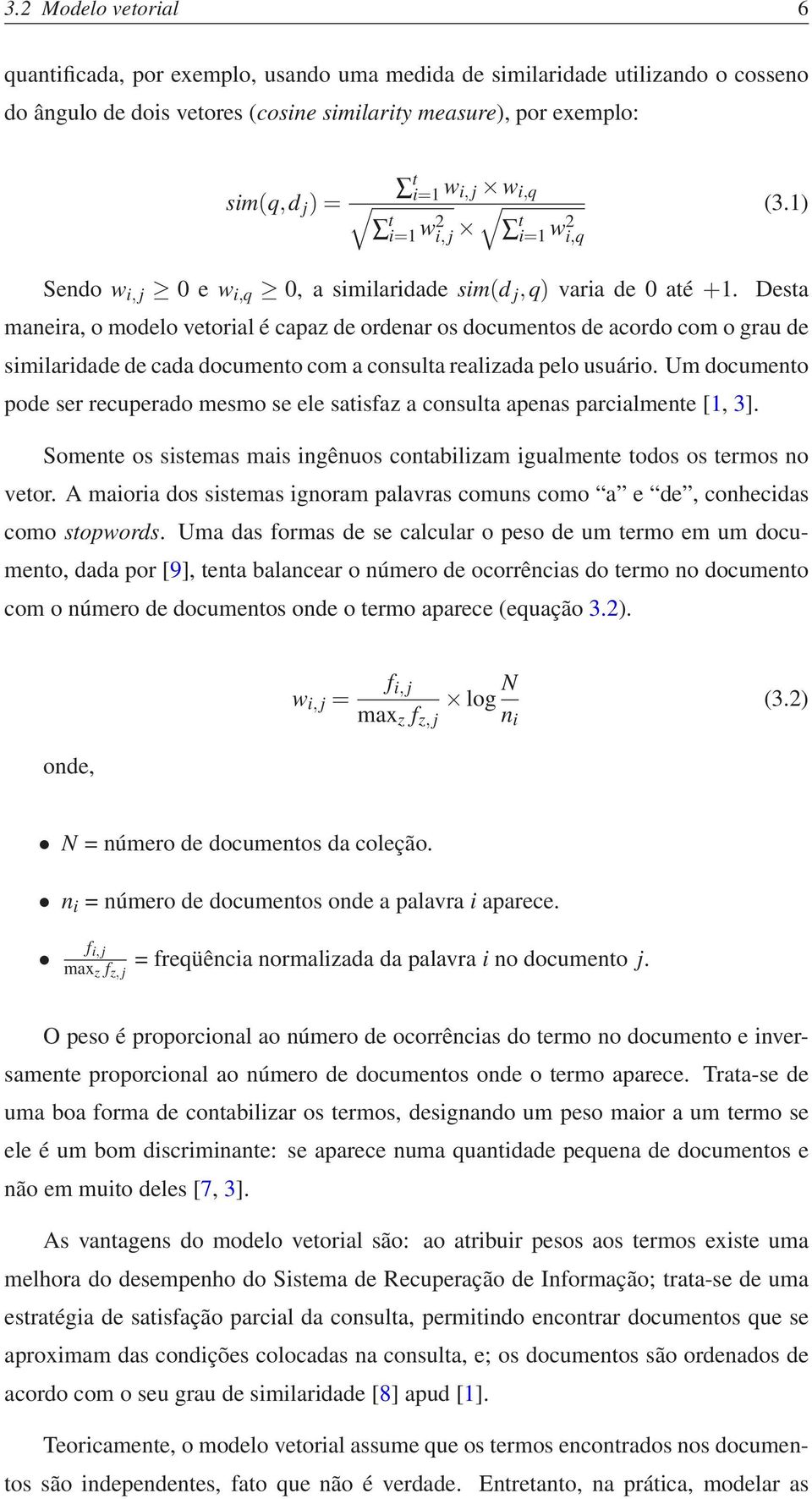 Desta maneira, o modelo vetorial é capaz de ordenar os documentos de acordo com o grau de similaridade de cada documento com a consulta realizada pelo usuário.