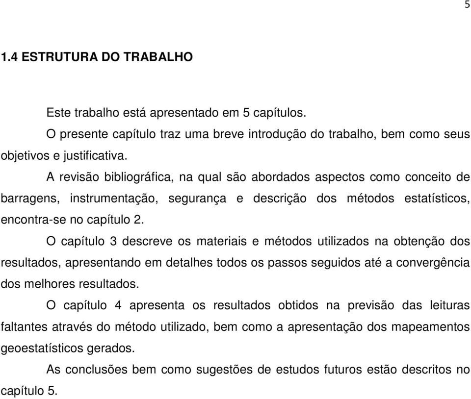 O capítulo 3 descreve os materiais e métodos utilizados na obtenção dos resultados, apresentando em detalhes todos os passos seguidos até a convergência dos melhores resultados.