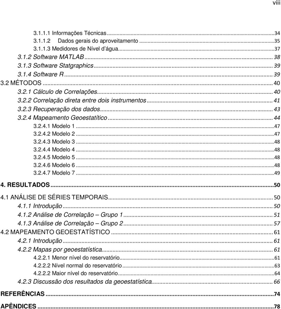 ..47 3.2.4.2 Modelo 2...47 3.2.4.3 Modelo 3...48 3.2.4.4 Modelo 4...48 3.2.4.5 Modelo 5...48 3.2.4.6 Modelo 6...48 3.2.4.7 Modelo 7...49 4. RESULTADOS...50 4.1 ANÁLISE DE SÉRIES TEMPORAIS... 50 4.1.1 Introdução.