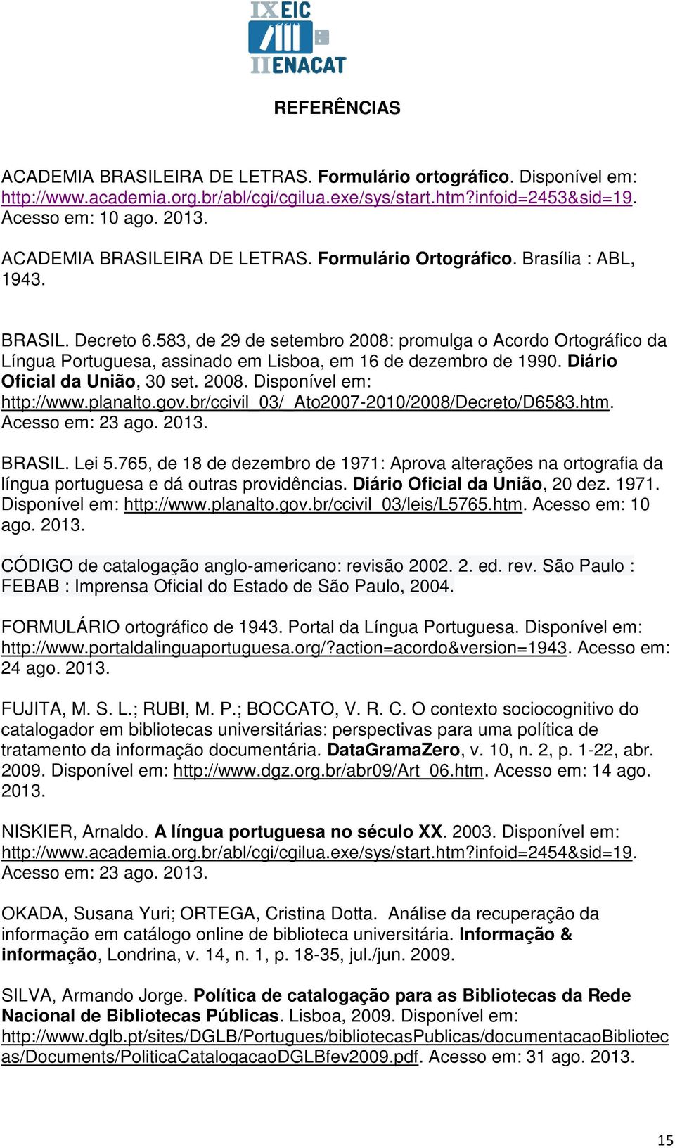 583, de 29 de setembro 2008: promulga o Acordo Ortográfico da Língua Portuguesa, assinado em Lisboa, em 16 de dezembro de 1990. Diário Oficial da União, 30 set. 2008. Disponível em: http://www.