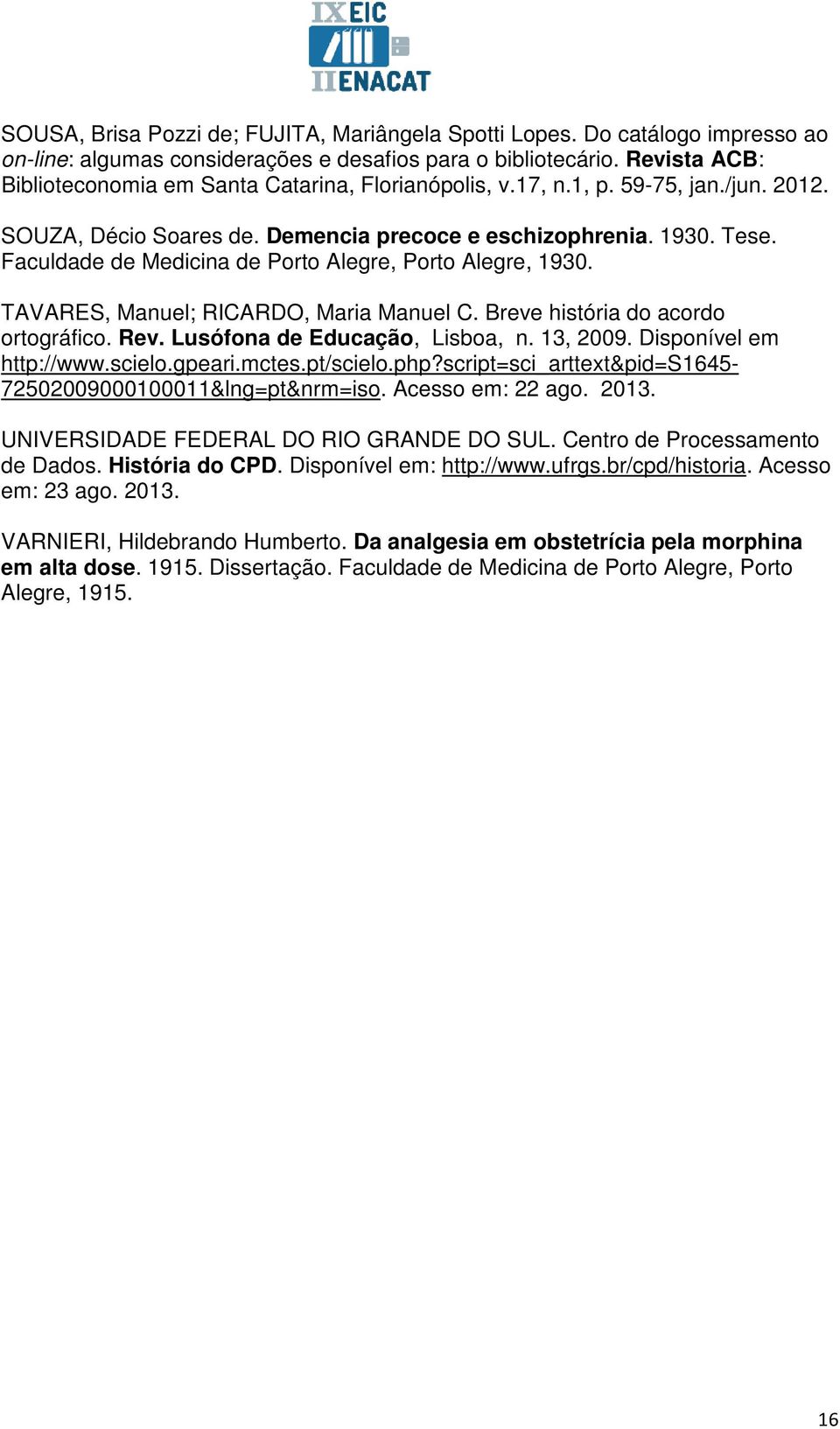 Faculdade de Medicina de Porto Alegre, Porto Alegre, 1930. TAVARES, Manuel; RICARDO, Maria Manuel C. Breve história do acordo ortográfico. Rev. Lusófona de Educação, Lisboa, n. 13, 2009.