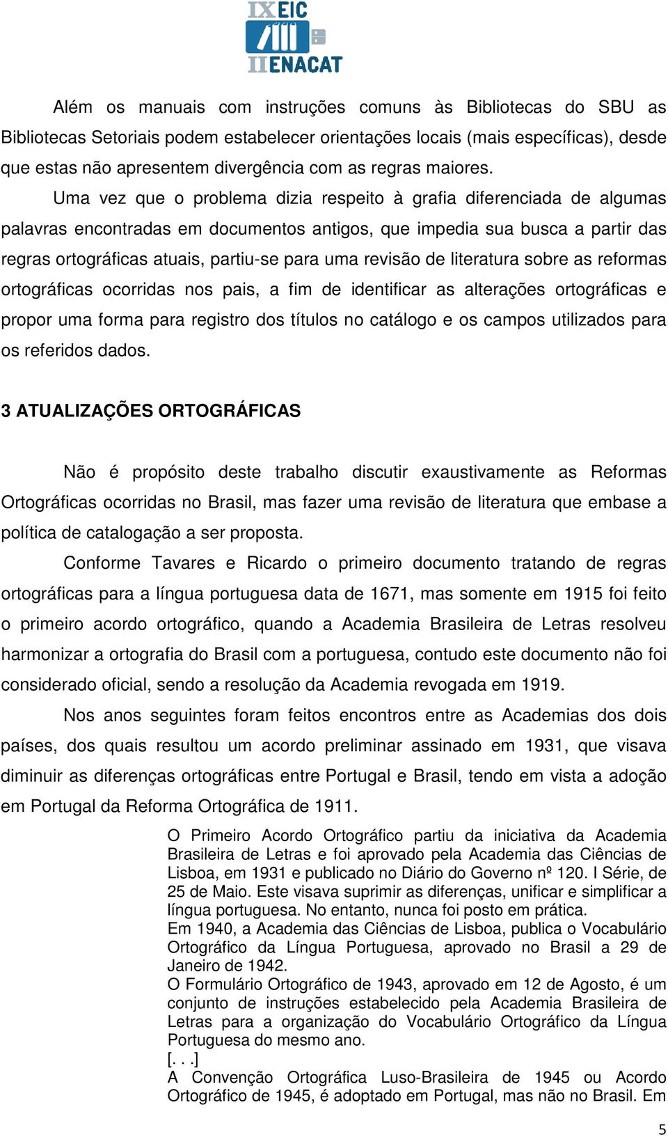 Uma vez que o problema dizia respeito à grafia diferenciada de algumas palavras encontradas em documentos antigos, que impedia sua busca a partir das regras ortográficas atuais, partiu-se para uma