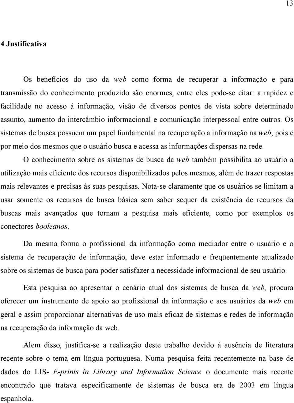 Os sistemas de busca possuem um papel fundamental na recuperação a informação na web, pois é por meio dos mesmos que o usuário busca e acessa as informações dispersas na rede.