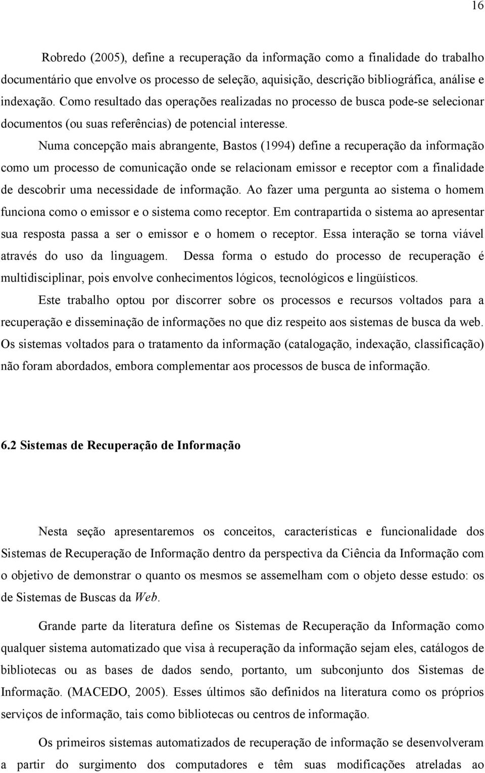 Numa concepção mais abrangente, Bastos (1994) define a recuperação da informação como um processo de comunicação onde se relacionam emissor e receptor com a finalidade de descobrir uma necessidade de