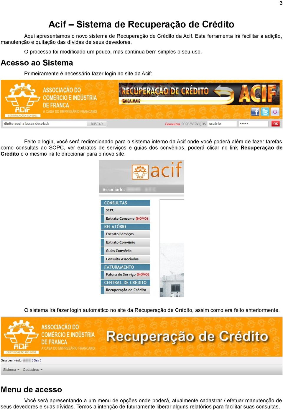 Acesso ao Sistema Primeiramente é necessário fazer login no site da Acif: Feito o login, você será redirecionado para o sistema interno da Acif onde você poderá além de fazer tarefas como consultas