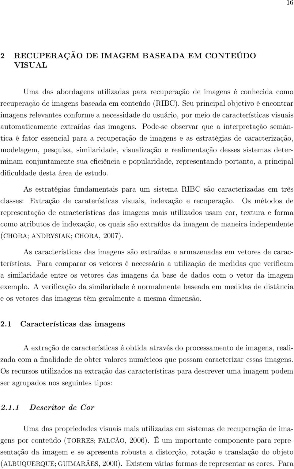 Pode-se observar que a interpretação semântica é fator essencial para a recuperação de imagens e as estratégias de caracterização, modelagem, pesquisa, similaridade, visualização e realimentação