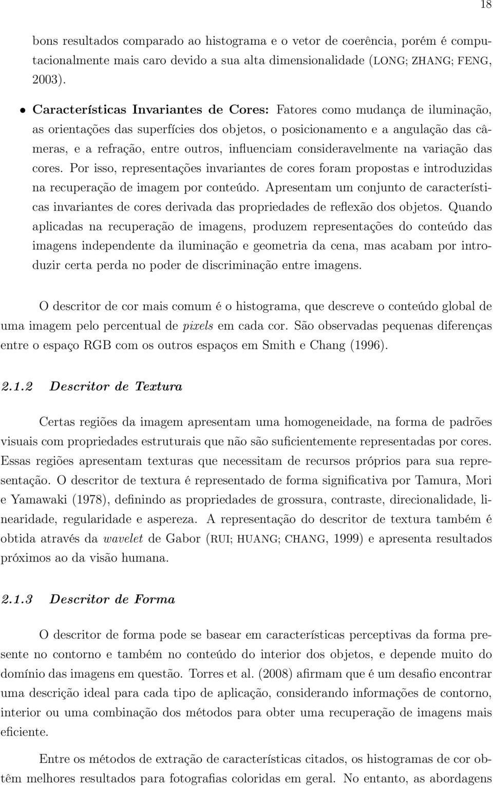 influenciam consideravelmente na variação das cores. Por isso, representações invariantes de cores foram propostas e introduzidas na recuperação de imagem por conteúdo.