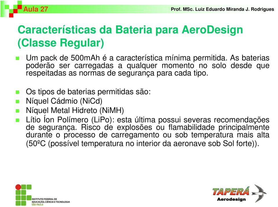 Os tipos de baterias permitidas são: Níquel Cádmio (NiCd) Níquel Metal Hidreto (NiMH) Lítio Íon Polímero (LiPo): esta última possui severas