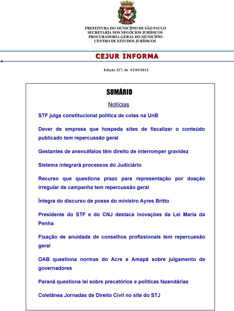 Sistema integrará processos do Judiciário Recurso que questiona prazo para representação por doação irregular de campanha tem repercussão geral Íntegra do discurso de posse do ministro Ayres Britto