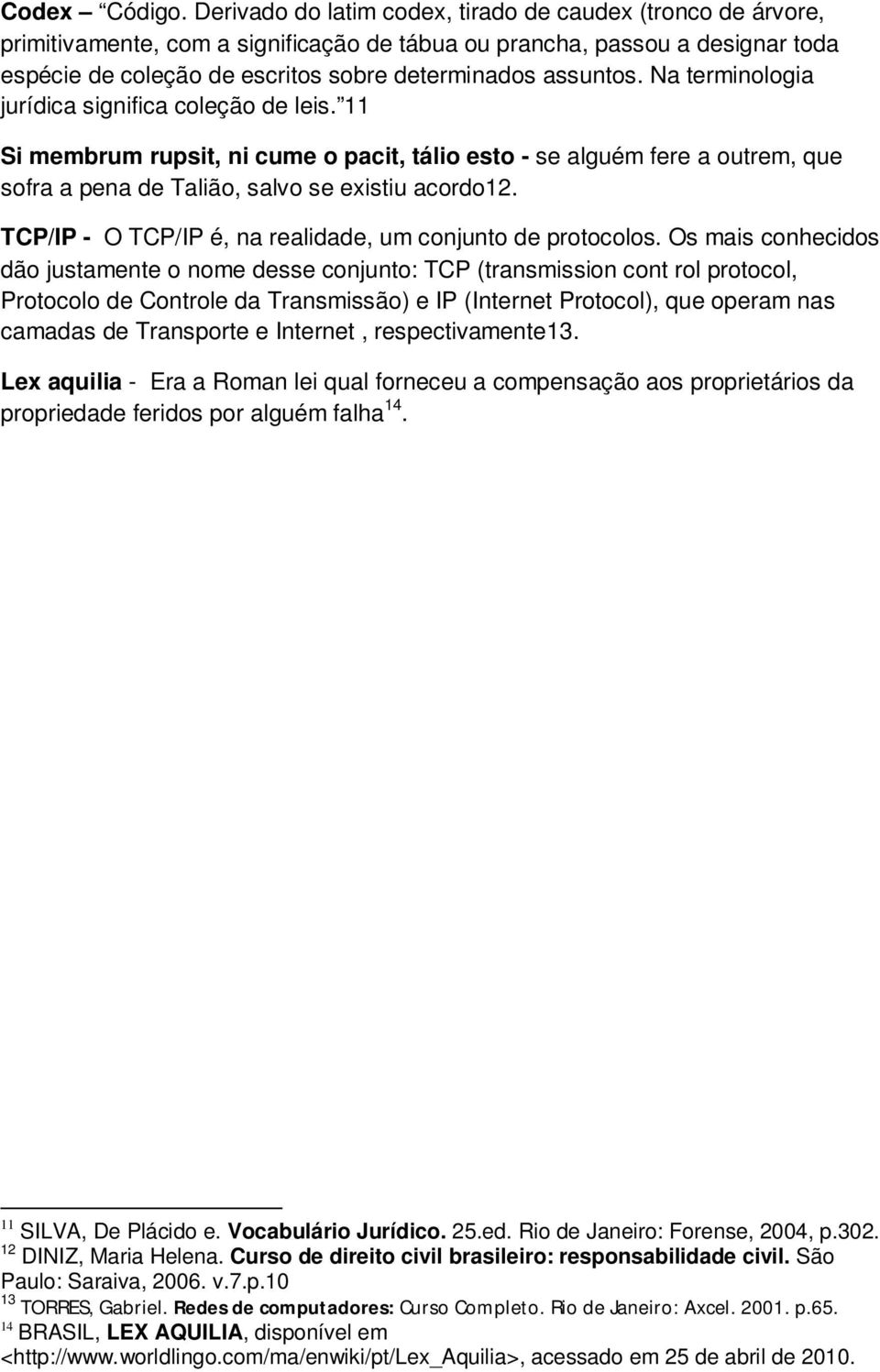 Na terminologia jurídica significa coleção de leis. 11 Si membrum rupsit, ni cume o pacit, tálio esto - se alguém fere a outrem, que sofra a pena de Talião, salvo se existiu acordo12.