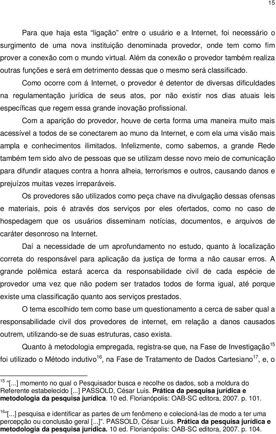 Como ocorre com á Internet, o provedor é detentor de diversas dificuldades na regulamentação jurídica de seus atos, por não existir nos dias atuais leis específicas que regem essa grande inovação