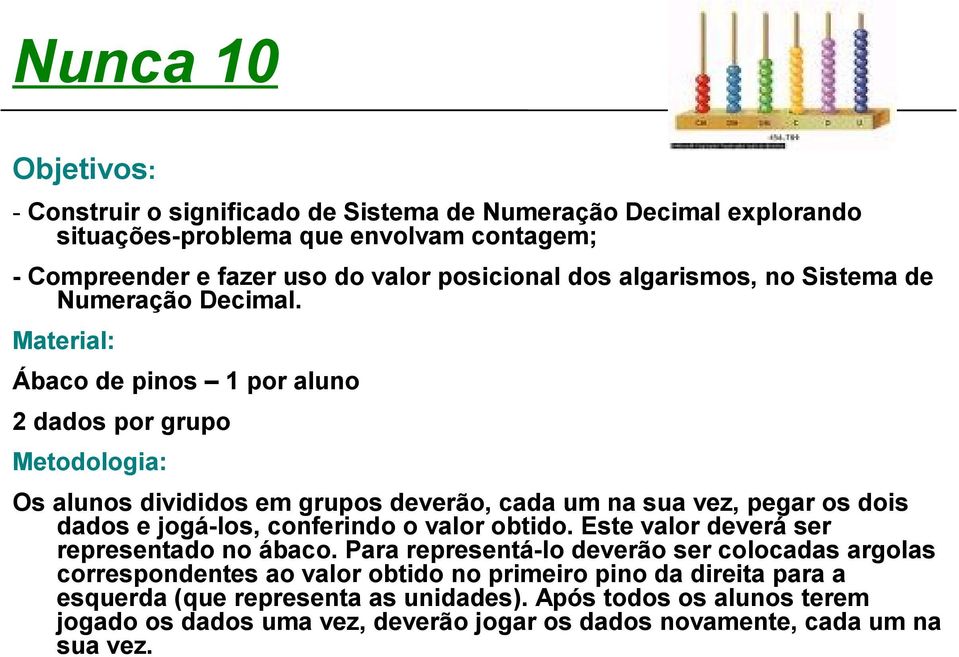 Material: Ábaco de pinos 1 por aluno 2 dados por grupo Metodologia: Os alunos divididos em grupos deverão, cada um na sua vez, pegar os dois dados e jogá-los, conferindo o valor