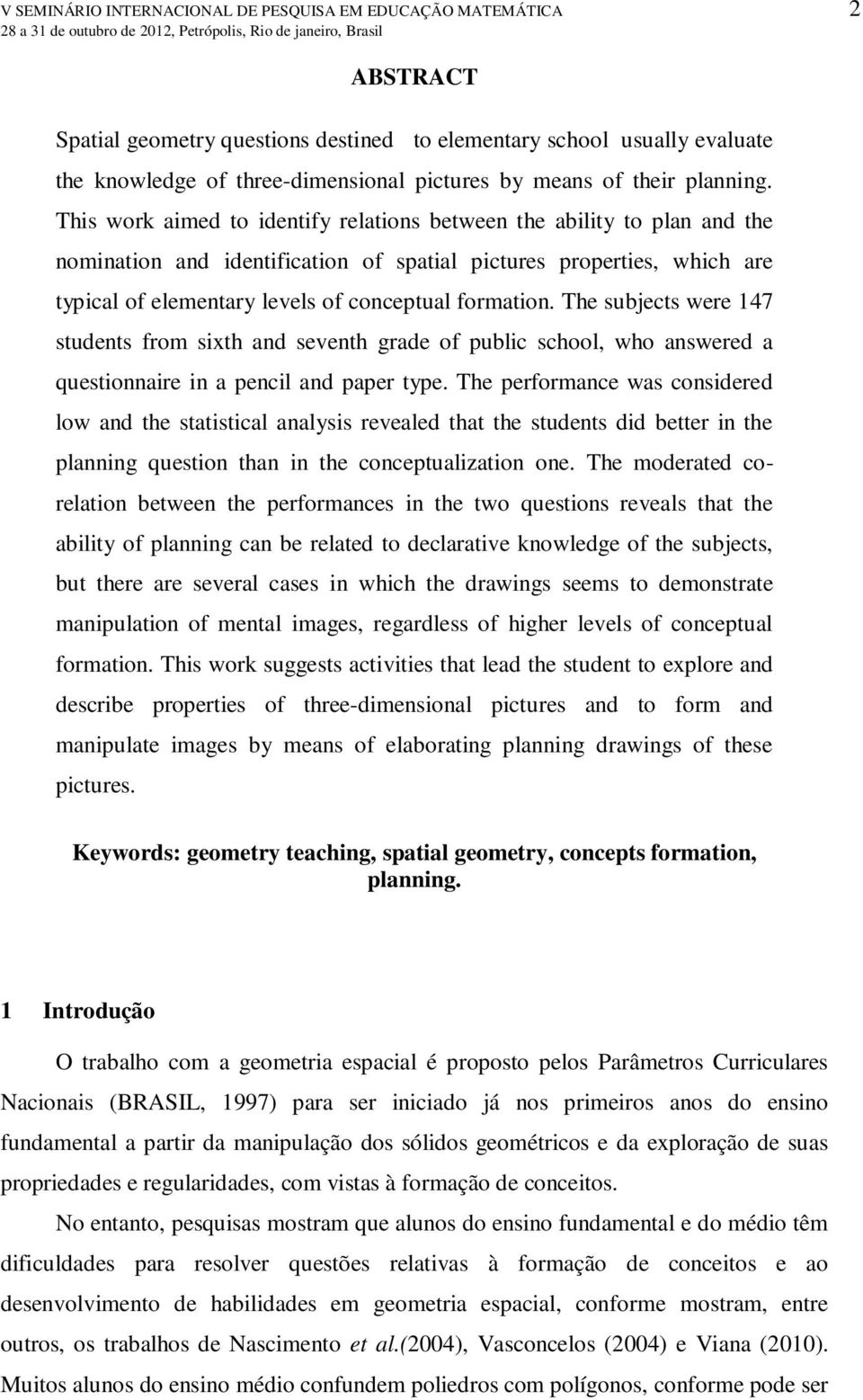 This work aimed to identify relations between the ability to plan and the nomination and identification of spatial pictures properties, which are typical of elementary levels of conceptual formation.