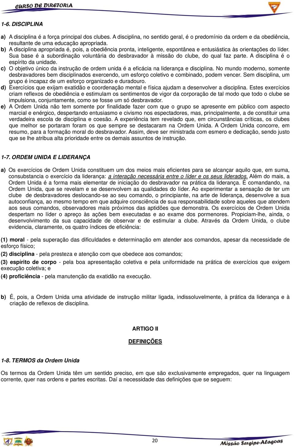 Sua base é a subordinação voluntária do desbravador à missão do clube, do qual faz parte. A disciplina é o espírito da unidade.