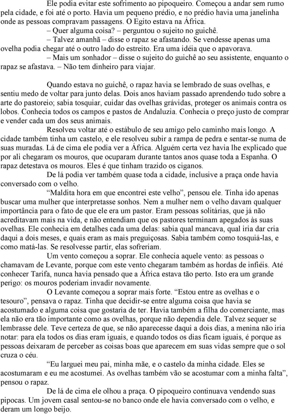 Era uma idéia que o apavorava. Mais um sonhador disse o sujeito do guichê ao seu assistente, enquanto o rapaz se afastava. Não tem dinheiro para viajar.