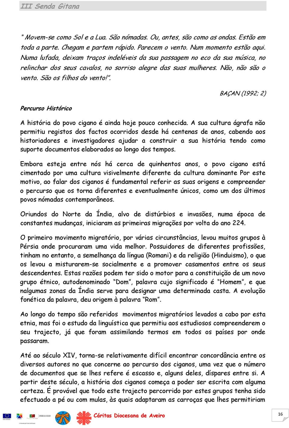 . Percurso Histórico BAÇAN (1992; 2) A história do povo cigano é ainda hoje pouco conhecida.