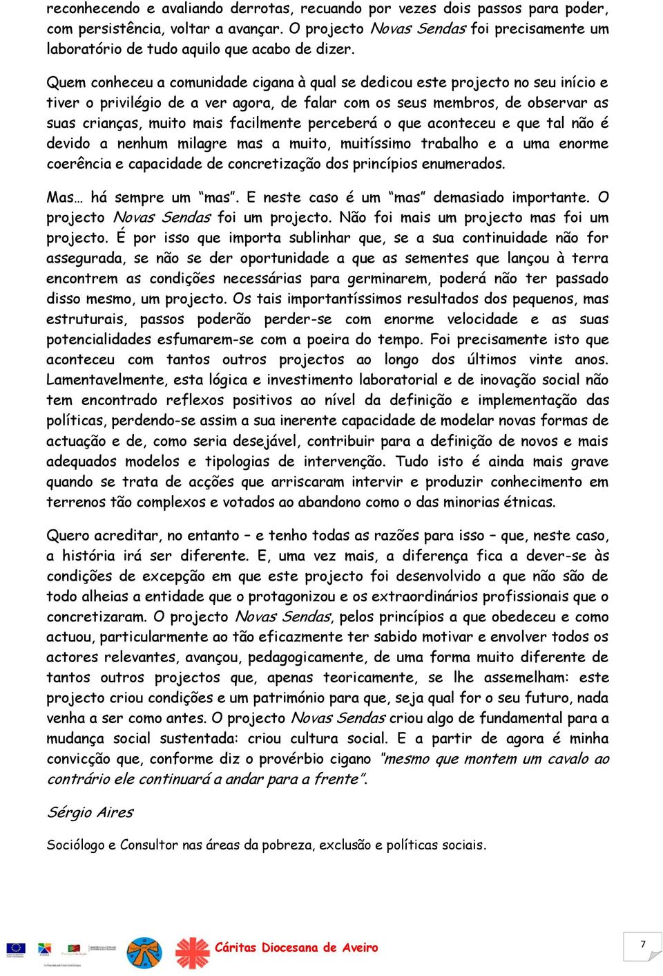 Quem conheceu a comunidade cigana à qual se dedicou este projecto no seu início e tiver o privilégio de a ver agora, de falar com os seus membros, de observar as suas crianças, muito mais facilmente