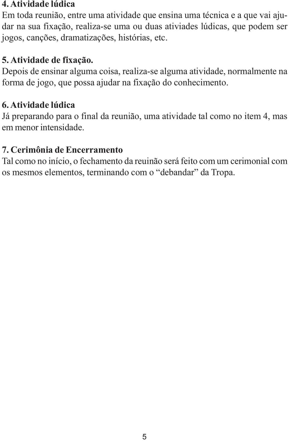 Depois de ensinar alguma coisa, realiza-se alguma atividade, normalmente na forma de jogo, que possa ajudar na fixação do conhecimento. 6.