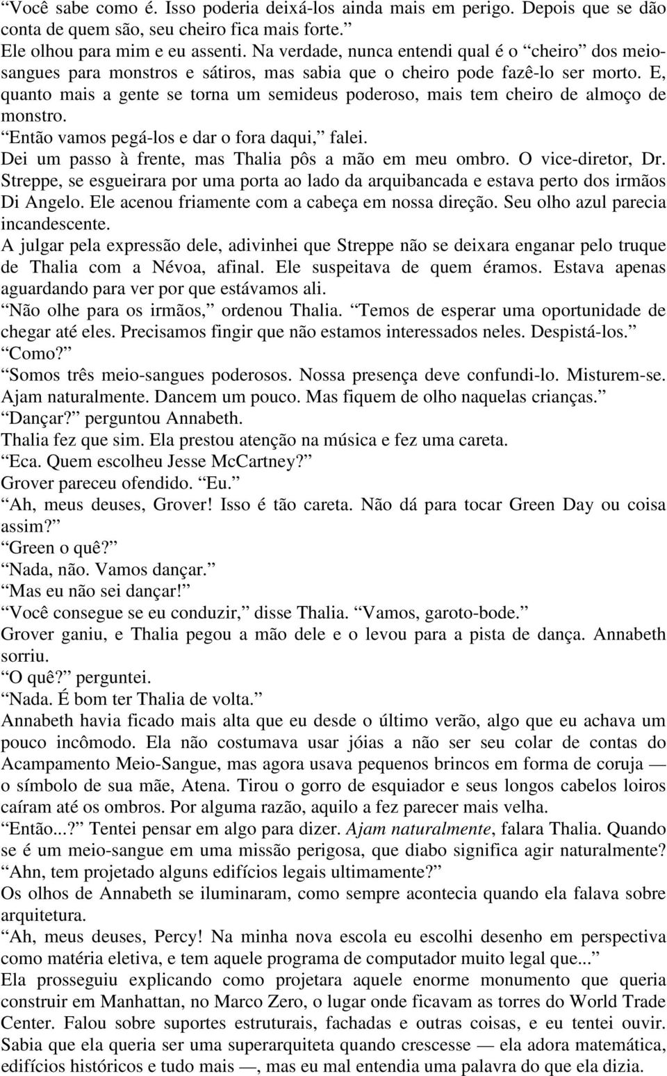 E, quanto mais a gente se torna um semideus poderoso, mais tem cheiro de almoço de monstro. Então vamos pegá-los e dar o fora daqui, falei. Dei um passo à frente, mas Thalia pôs a mão em meu ombro.