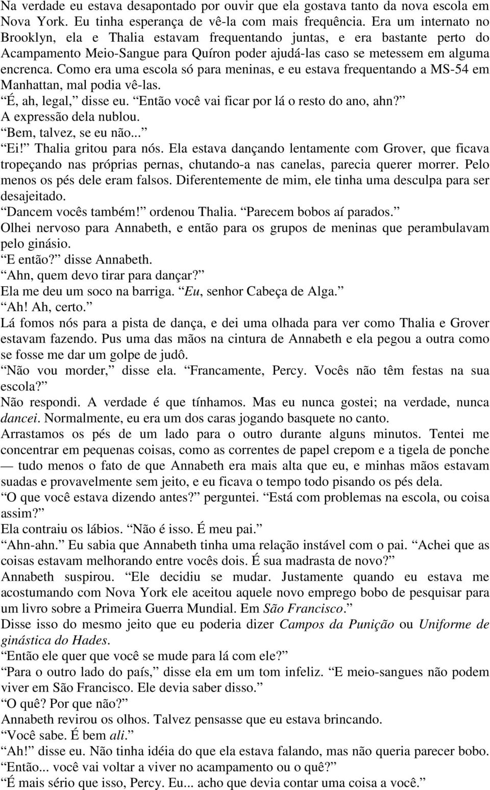 Como era uma escola só para meninas, e eu estava frequentando a MS-54 em Manhattan, mal podia vê-las. É, ah, legal, disse eu. Então você vai ficar por lá o resto do ano, ahn? A expressão dela nublou.